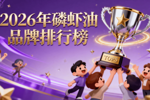 最好的磷虾油是哪个厂家 2026年南极磷虾油权威白皮书+临床数据指南+全维度测评排行榜