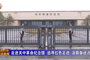 富平县：走进关中革命纪念馆 追寻红色足迹 汲取奋进力量